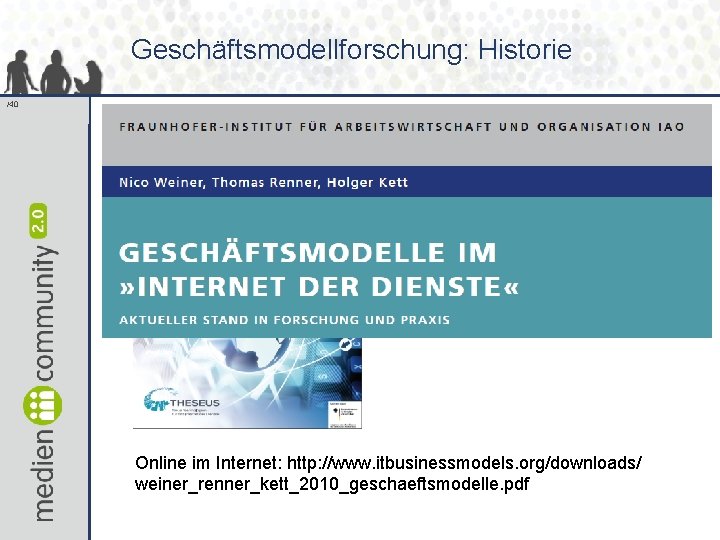 Geschäftsmodellforschung: Historie /40 Online im Internet: http: //www. itbusinessmodels. org/downloads/ weiner_renner_kett_2010_geschaeftsmodelle. pdf 