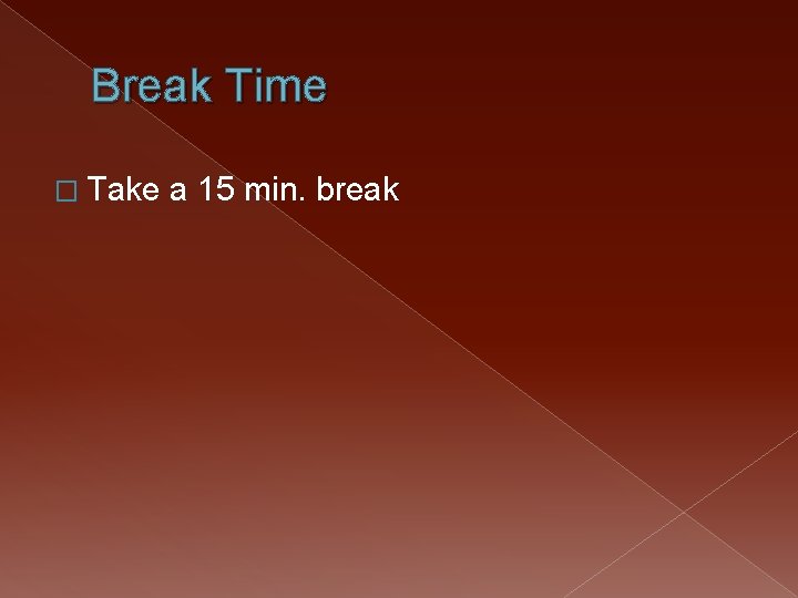 Break Time � Take a 15 min. break 
