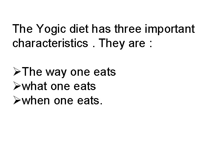 The Yogic diet has three important characteristics. They are : ØThe way one eats