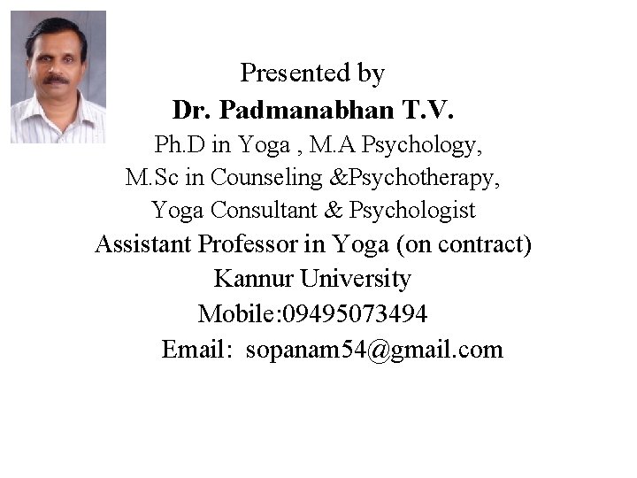 Presented by Dr. Padmanabhan T. V. Ph. D in Yoga , M. A Psychology,