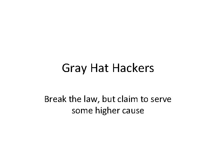 Gray Hat Hackers Break the law, but claim to serve some higher cause 