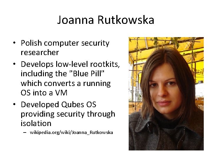 Joanna Rutkowska • Polish computer security researcher • Develops low-level rootkits, including the "Blue