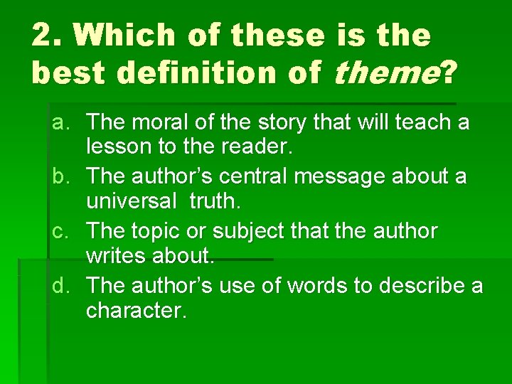 2. Which of these is the best definition of theme? a. The moral of