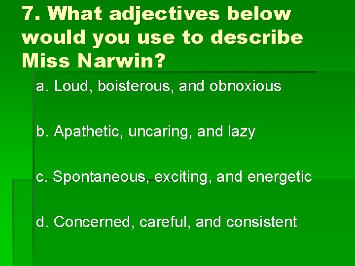 7. What adjectives below would you use to describe Miss Narwin? a. Loud, boisterous,