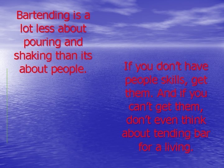 Bartending is a lot less about pouring and shaking than its about people. If