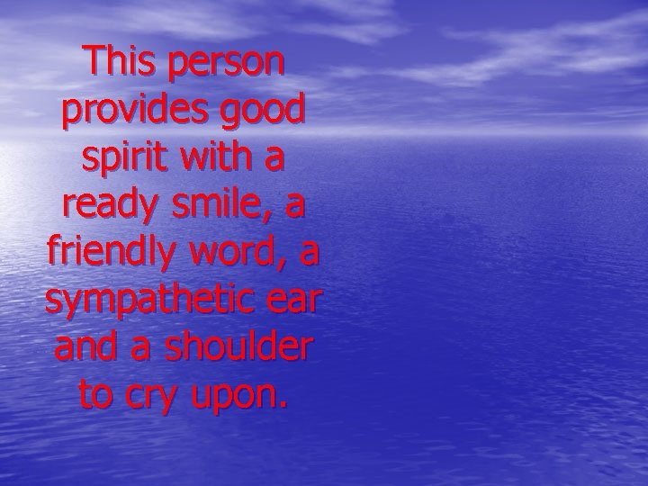 This person provides good spirit with a ready smile, a friendly word, a sympathetic