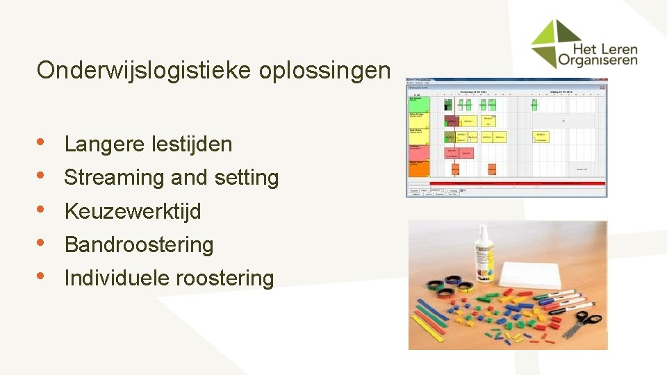 Onderwijslogistieke oplossingen • • • Langere lestijden Streaming and setting Keuzewerktijd Bandroostering Individuele roostering