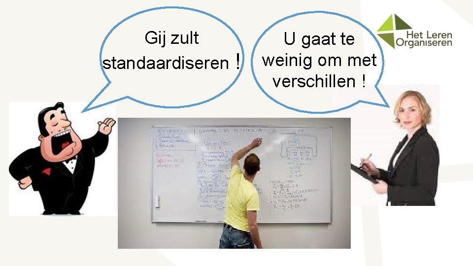 Gij zult standaardiseren ! U gaat te weinig om met verschillen ! 