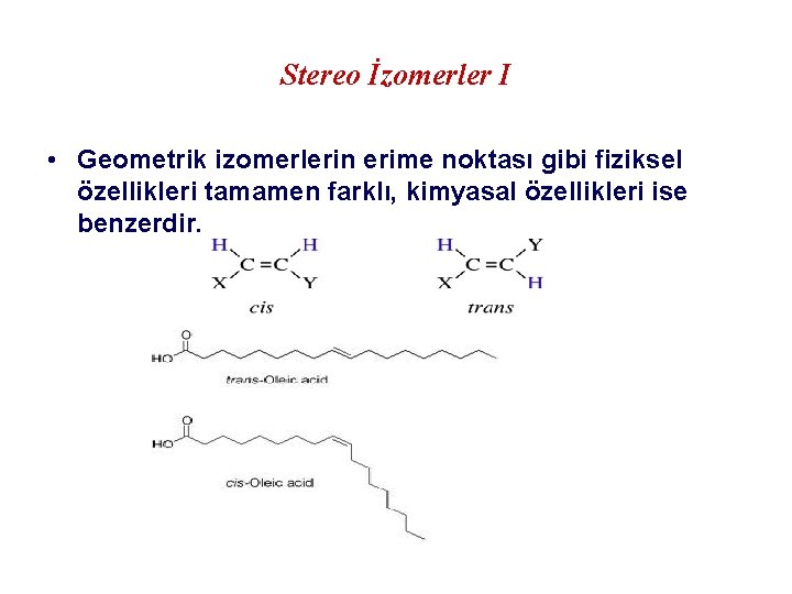 Stereo İzomerler I • Geometrik izomerlerin erime noktası gibi fiziksel özellikleri tamamen farklı, kimyasal