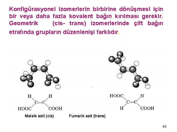 Konfigürasyonel izomerlerin birbirine dönüşmesi için bir veya daha fazla kovalent bağın kırılması gerekir. Geometrik