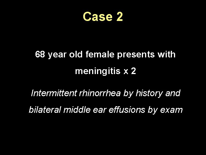 Case 2 68 year old female presents with meningitis x 2 Intermittent rhinorrhea by