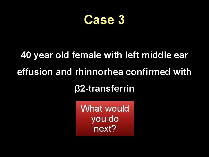 Case 3 40 year old female with left middle ear effusion and rhinnorhea confirmed