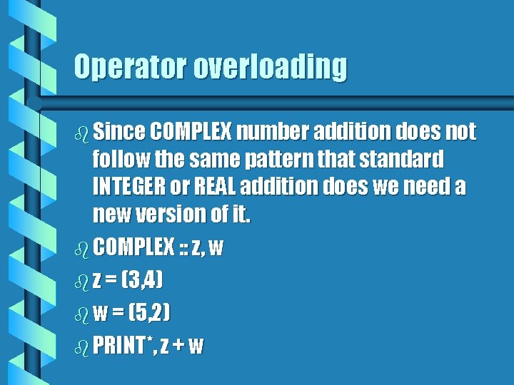 Operator overloading b Since COMPLEX number addition does not follow the same pattern that