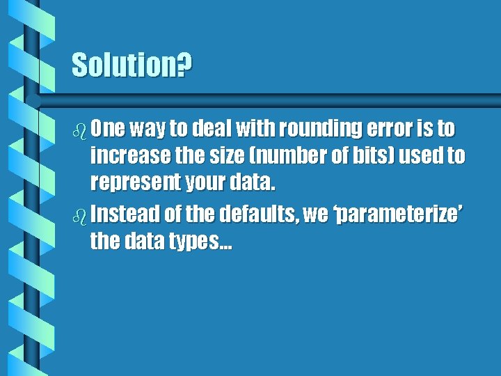 Solution? b One way to deal with rounding error is to increase the size