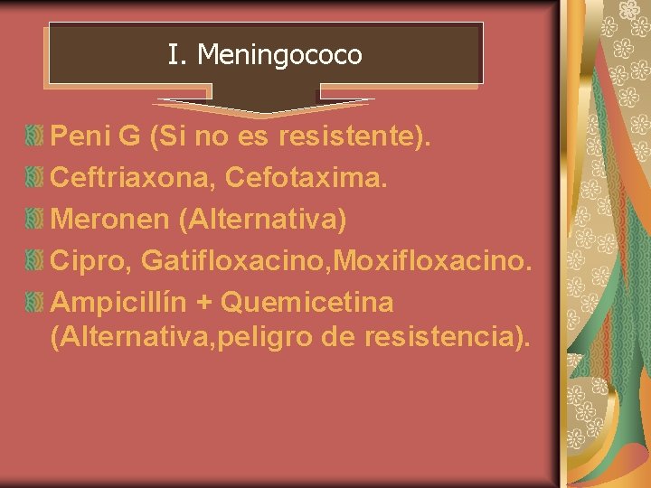 I. Meningococo Peni G (Si no es resistente). Ceftriaxona, Cefotaxima. Meronen (Alternativa) Cipro, Gatifloxacino,