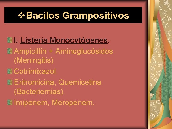 v. Bacilos Grampositivos I. Listeria Monocytógenes. Ampicillín + Aminoglucósidos (Meningitis) Cotrimixazol. Eritromicina, Quemicetina (Bacteriemias).
