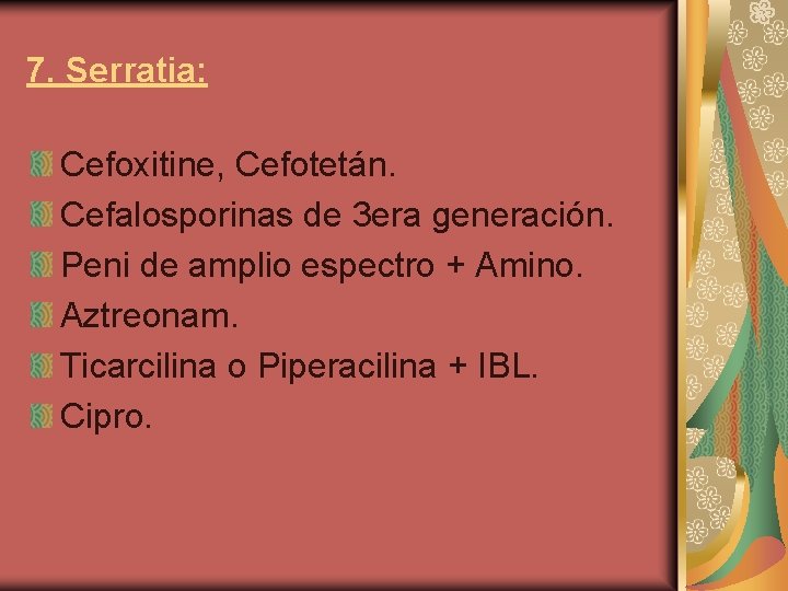 7. Serratia: Cefoxitine, Cefotetán. Cefalosporinas de 3 era generación. Peni de amplio espectro +