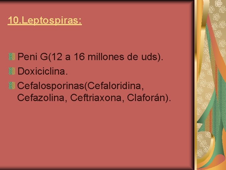 10. Leptospiras: Peni G(12 a 16 millones de uds). Doxiciclina. Cefalosporinas(Cefaloridina, Cefazolina, Ceftriaxona, Claforán).