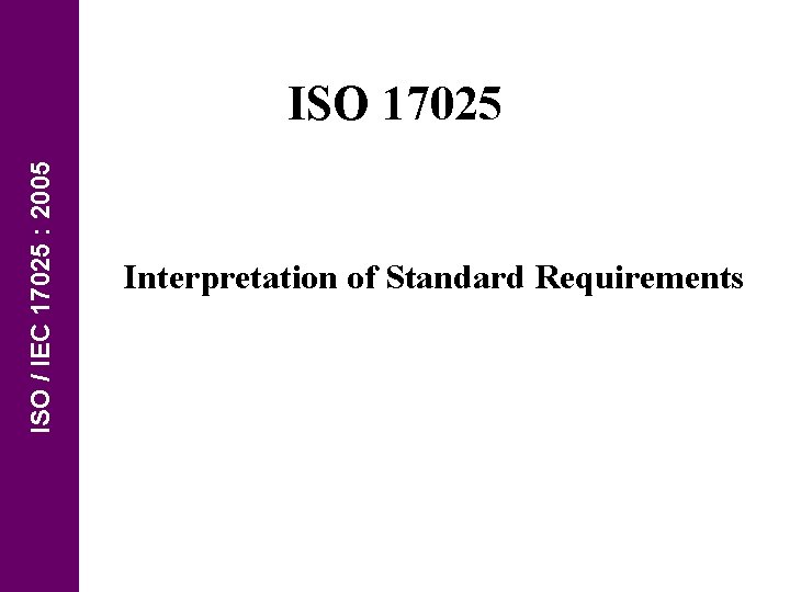 ISO / IEC 17025 : 2005 ISO 17025 Interpretation of Standard Requirements 