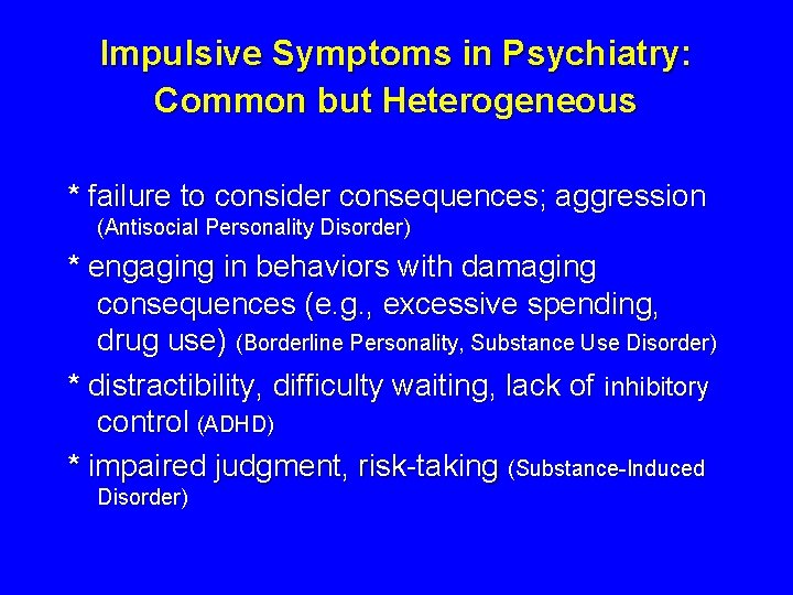 Impulsive Symptoms in Psychiatry: Common but Heterogeneous * failure to consider consequences; aggression (Antisocial