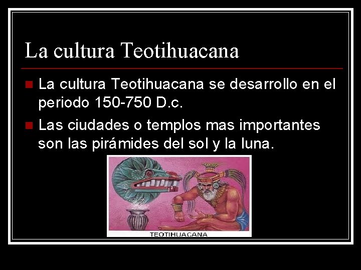 La cultura Teotihuacana se desarrollo en el periodo 150 -750 D. c. n Las