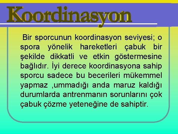 Bir sporcunun koordinasyon seviyesi; o spora yönelik hareketleri çabuk bir şekilde dikkatli ve etkin