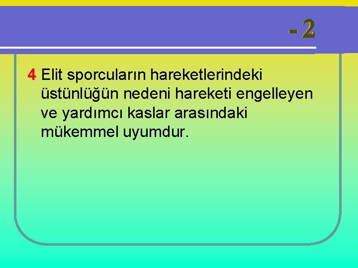 4 Elit sporcuların hareketlerindeki üstünlüğün nedeni hareketi engelleyen ve yardımcı kaslar arasındaki mükemmel uyumdur.