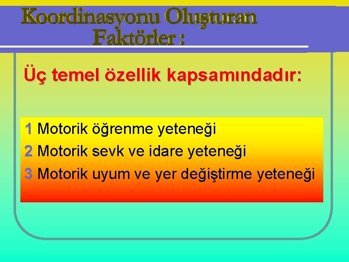 Üç temel özellik kapsamındadır: 1 Motorik öğrenme yeteneği 2 Motorik sevk ve idare yeteneği