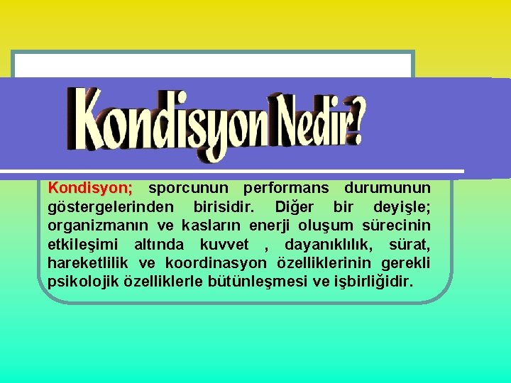 Kondisyon; sporcunun performans durumunun göstergelerinden birisidir. Diğer bir deyişle; organizmanın ve kasların enerji oluşum