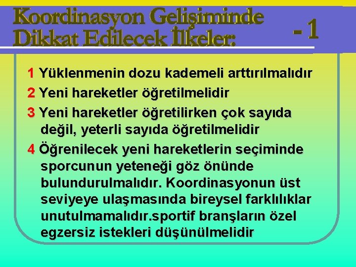 1 Yüklenmenin dozu kademeli arttırılmalıdır 2 Yeni hareketler öğretilmelidir 3 Yeni hareketler öğretilirken çok