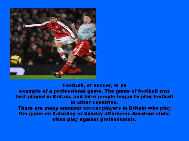 Football, or soccer, is an example of a professional game. The game of football