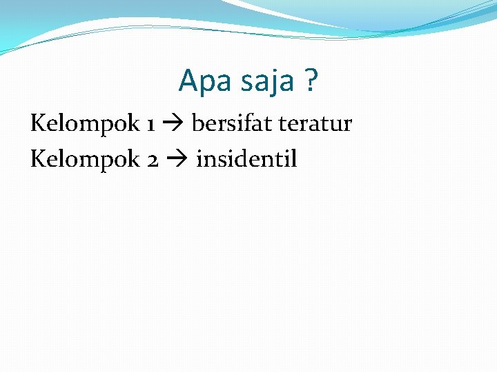 Apa saja ? Kelompok 1 bersifat teratur Kelompok 2 insidentil 