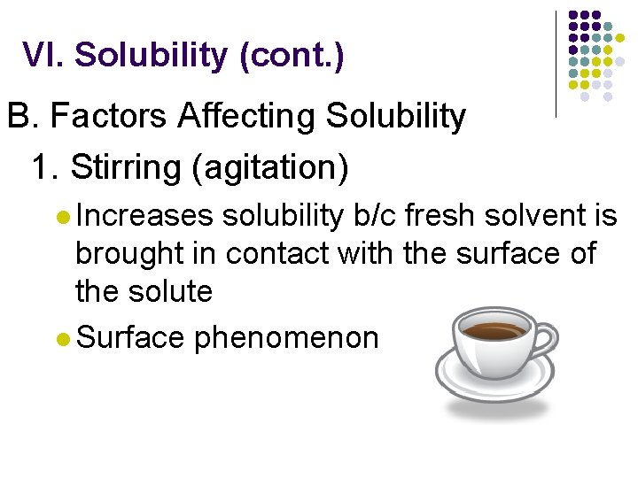 VI. Solubility (cont. ) B. Factors Affecting Solubility 1. Stirring (agitation) l Increases solubility
