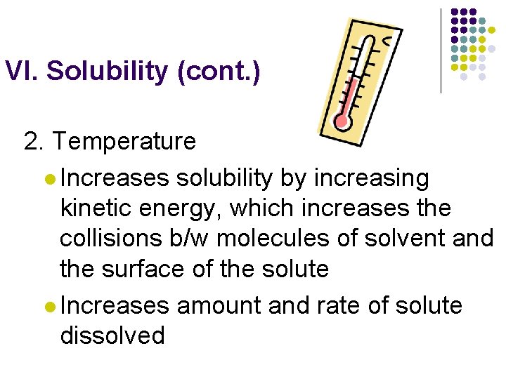 VI. Solubility (cont. ) 2. Temperature l Increases solubility by increasing kinetic energy, which