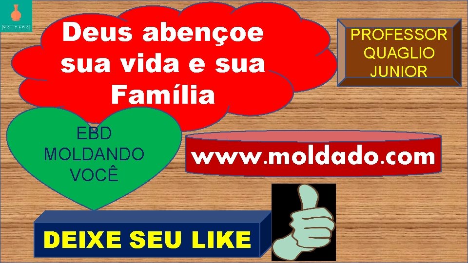 Deus abençoe sua vida e sua Família EBD MOLDANDO VOCÊ PROFESSOR QUAGLIO JUNIOR www.