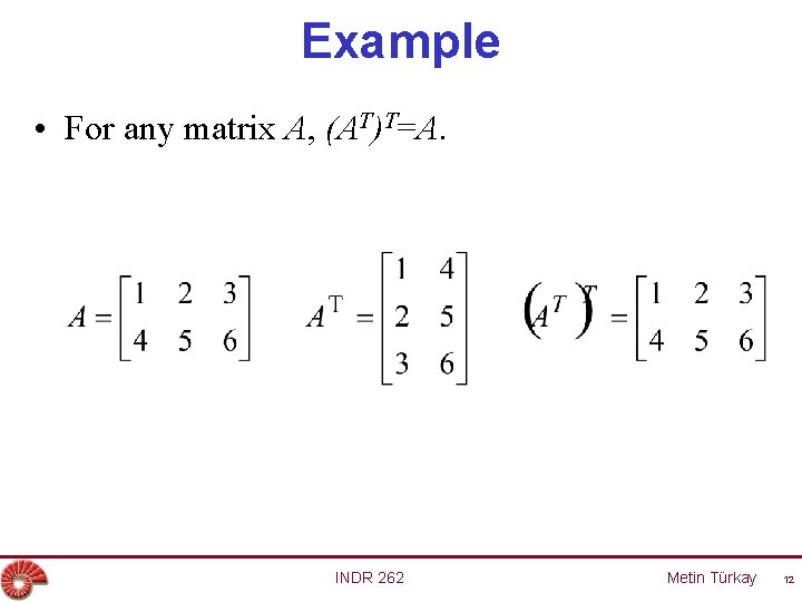 Example • For any matrix A, (AT)T=A. INDR 262 Metin Türkay 12 