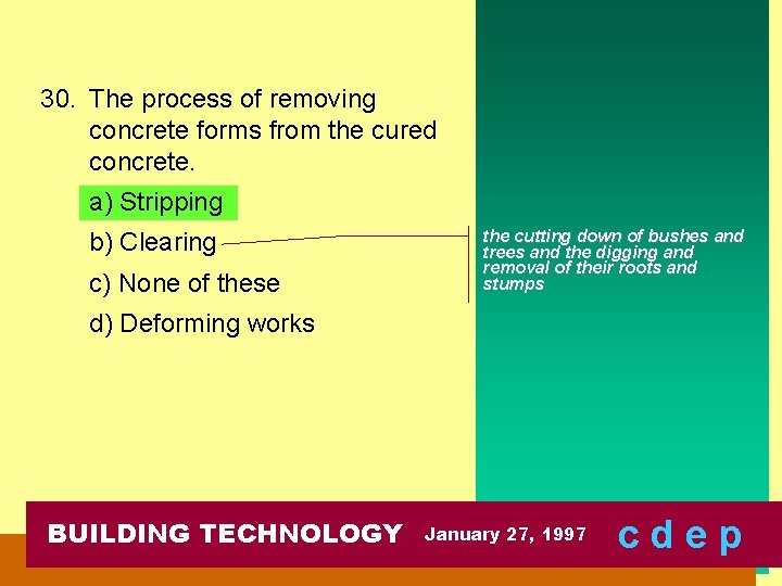 30. The process of removing concrete forms from the cured concrete. a) Stripping b)