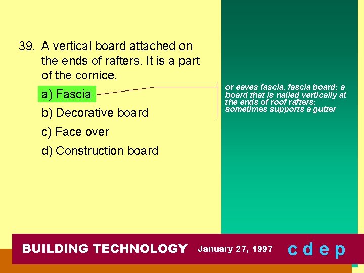 39. A vertical board attached on the ends of rafters. It is a part
