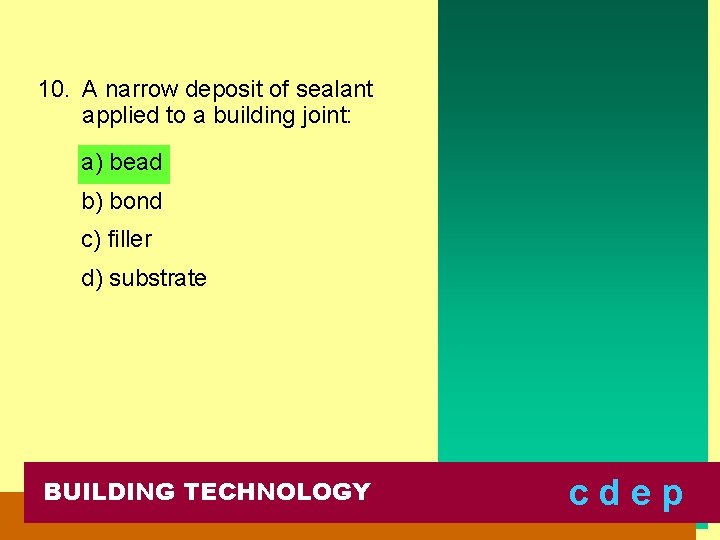 10. A narrow deposit of sealant applied to a building joint: a) bead b)