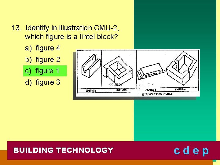 13. Identify in illustration CMU-2, which figure is a lintel block? a) figure 4