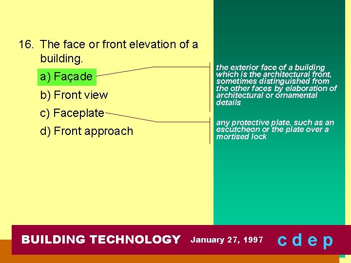 16. The face or front elevation of a building. a) Façade b) Front view