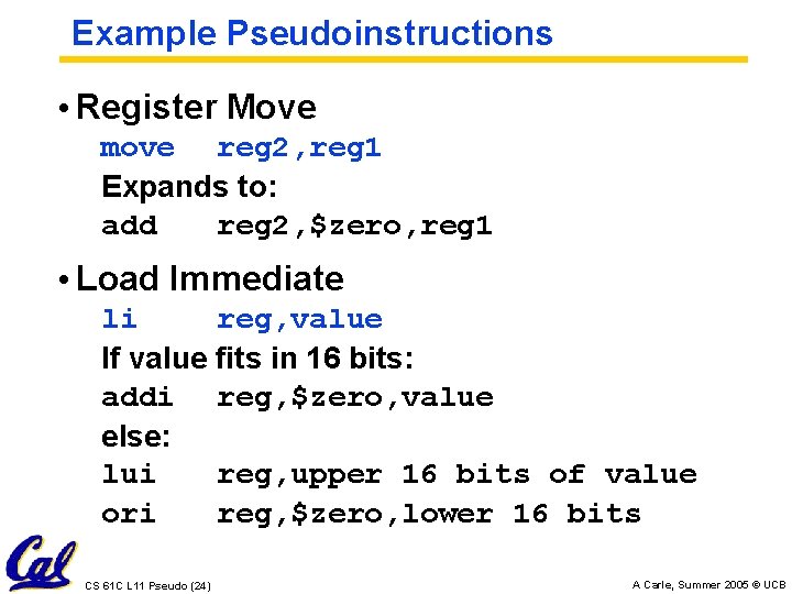 Example Pseudoinstructions • Register Move move reg 2, reg 1 Expands to: add reg
