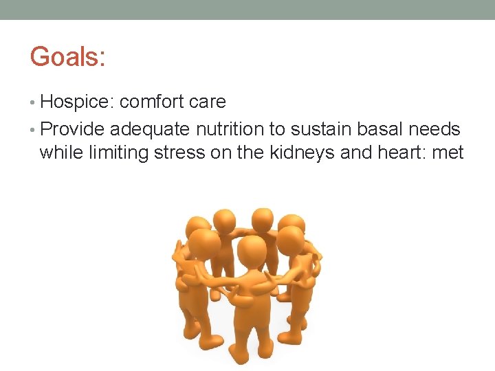 Goals: • Hospice: comfort care • Provide adequate nutrition to sustain basal needs while