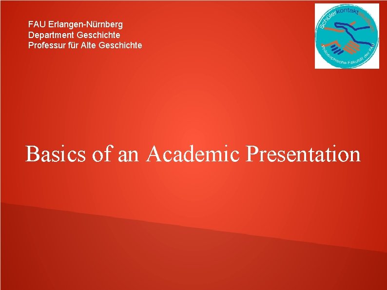 FAU Erlangen-Nürnberg Department Geschichte Professur für Alte Geschichte Basics of an Academic Presentation 