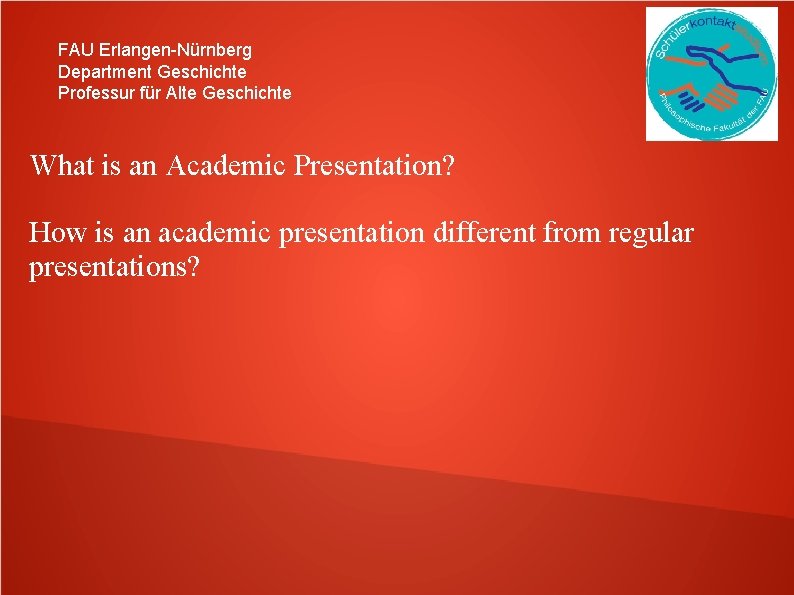 FAU Erlangen-Nürnberg Department Geschichte Professur für Alte Geschichte What is an Academic Presentation? How