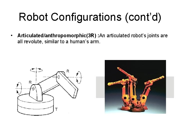 Robot Configurations (cont’d) • Articulated/anthropomorphic(3 R) : An articulated robot’s joints are all revolute,