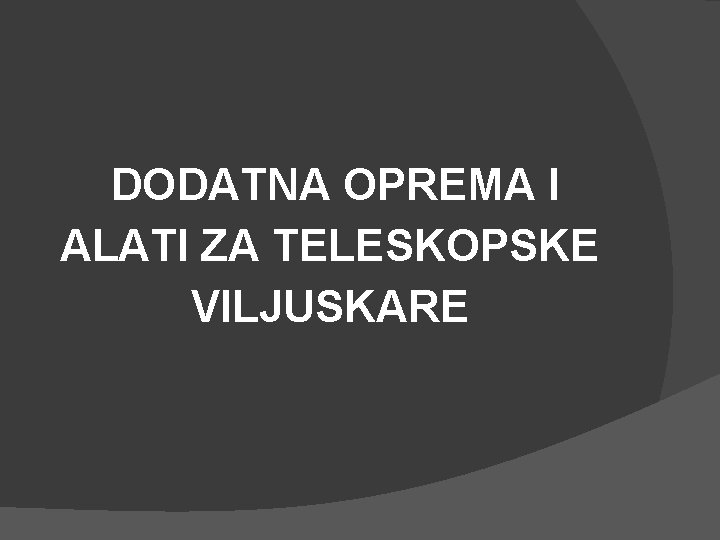 DODATNA OPREMA I ALATI ZA TELESKOPSKE VILJUSKARE 