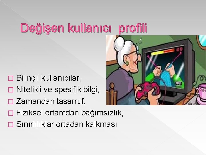 Değişen kullanıcı profili Bilinçli kullanıcılar, � Nitelikli ve spesifik bilgi, � Zamandan tasarruf, �