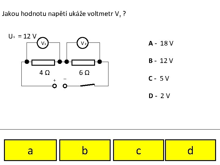 Jakou hodnotu napětí ukáže voltmetr V 2 ? U 1 = 12 V V