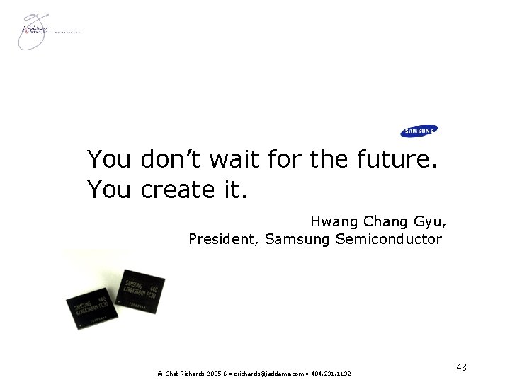 You don’t wait for the future. You create it. Hwang Chang Gyu, President, Samsung